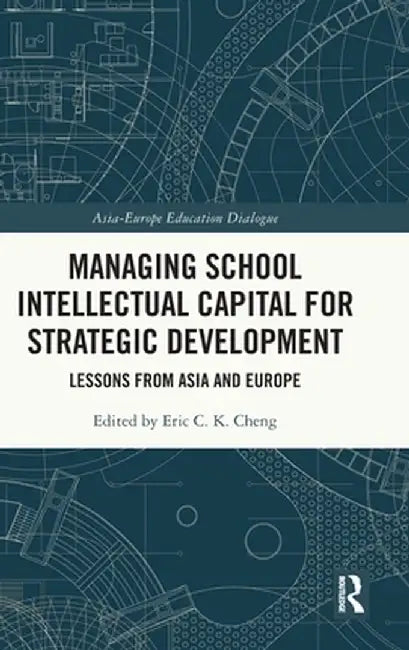 Managing School Intellectual Capital for Strategic Development: Lessons from Asia and Europe by Eric C. K. Cheng