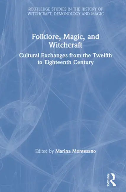 Folklore, Magic, and Witchcraft: Cultural Exchanges from the Twelfth to Eighteenth Century by Marina Montesano