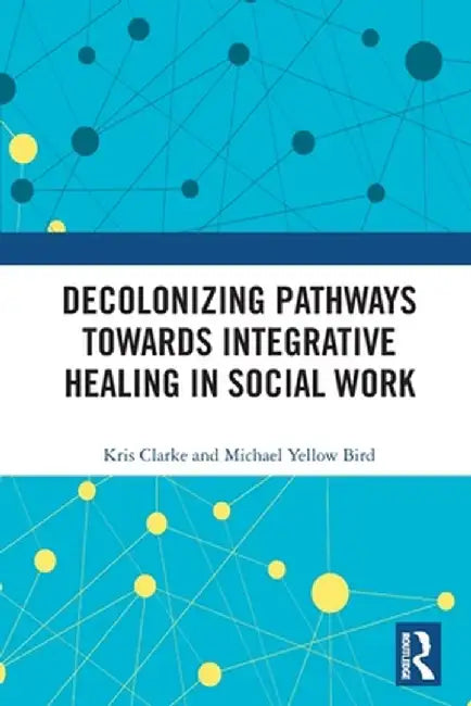 Decolonizing Pathways Towards Integrative Healing in Social Work by Kris Clarke