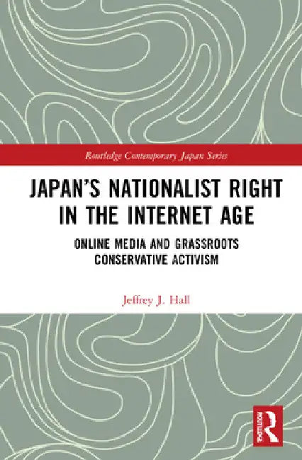 Japan's Nationalist Right in the Internet Age: Online Media and Grassroots Conservative Activism by Jeffrey J. Hall