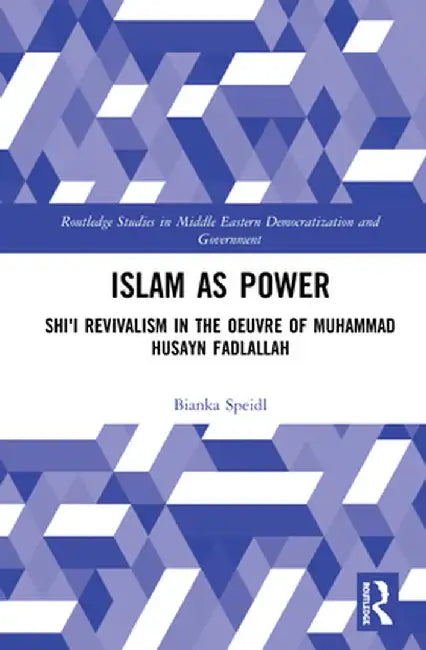 Islam as Power: Shi‛i Revivalism in the Oeuvre of Muhammad Husayn Fadlallah by Bianka Speidl