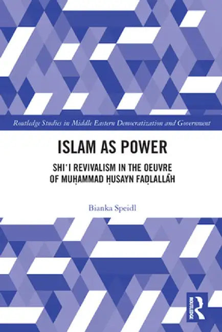 Islam as Power: Shi‛i Revivalism in the Oeuvre of Muhammad Husayn Fadlallah by Bianka Speidl
