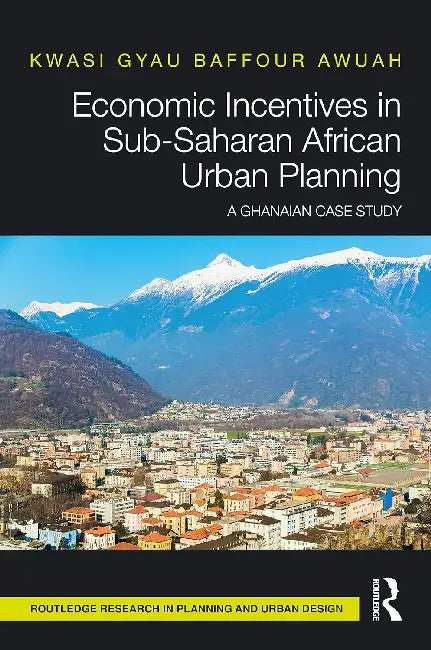 Economic Incentives in Sub-Saharan African Urban Planning: A Ghanaian Case Study by Gyau Baffour Awuah Kwasi