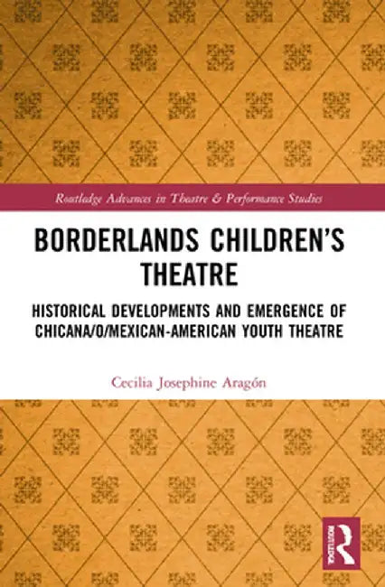 Borderlands Children's Theatre: Historical Developments and Emergence of Chicana/o/Mexican-American Youth Theatre by Cecilia Josephine Aragón