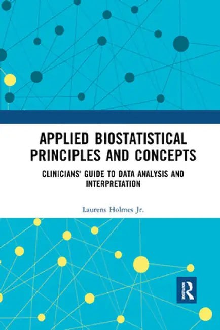Applied Biostatistical Principles and Concepts: Clinicians' Guide to Data Analysis and Interpretation by Laurens Holmes Jr.