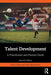 Talent Development: A Practitioner and Parents Guide by Dave Collins