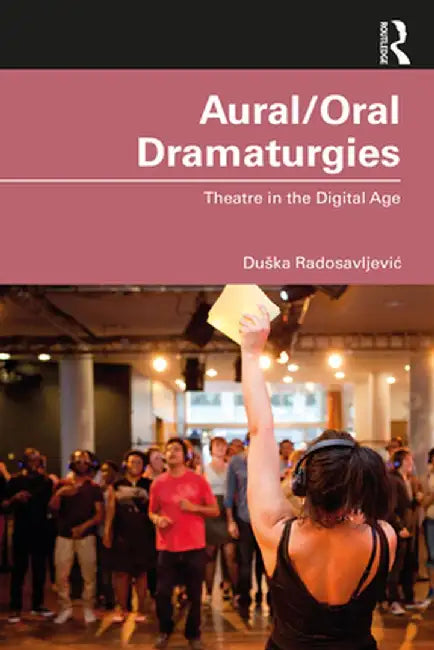 Aural/Oral Dramaturgies: Theatre in the Digital Age by Duška Radosavljevic