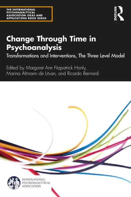 Change Through Time in Psychoanalysis: Transformations and Interventions, The Three Level Model by Margar Fitzpatrick Hanly