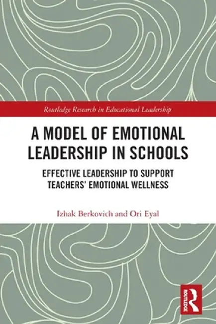 A Model of Emotional Leadership in Schools: Effective Leadership to Support Teachers' Emotional Wellness by Izhak Berkovich