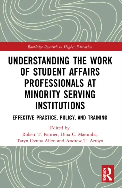 Understanding the Work of Student Affairs Professionals at Minority Serving Institutions: Effective Practice, Policy, and Training by Robert T. Palmer