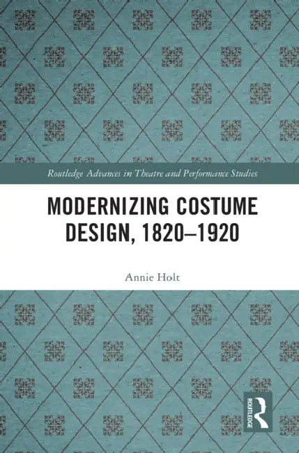 Modernizing Costume Design, 1820-1920 by Annie Holt