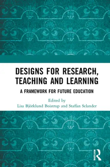 Designs for Research, Teaching and Learning: A Framework for Future Education by Lisa Björklund Boistrup