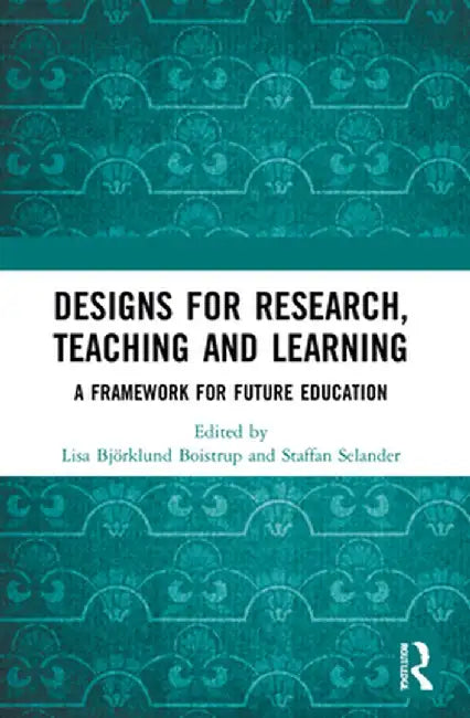 Designs for Research, Teaching and Learning: A Framework for Future Education by Lisa Björklund Boistrup