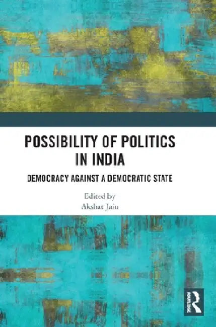 Possibility of Politics in India: Democracy Against a Democratic State by Akshat Jain