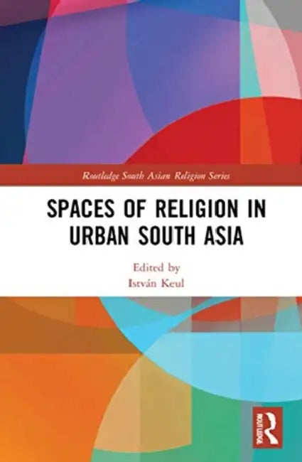 Spaces of Religion in Urban South Asia by Keul István