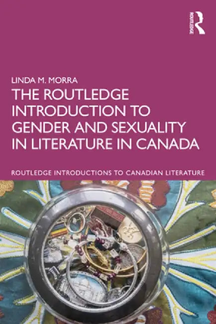 The Routledge Introduction to Gender and Sexuality in Literature in Canada by Linda M. Morra