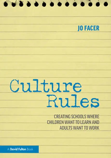 Culture Rules: Creating Schools Where Children Want to Learn and Adults Want to Work by Jo Facer