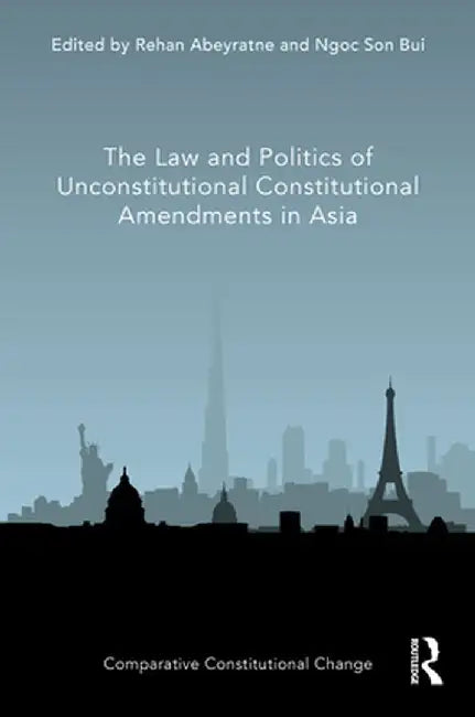 The Law and Politics of Unconstitutional Constitutional Amendments in Asia by Rehan Abeyratne