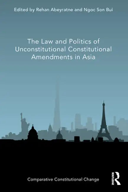The Law and Politics of Unconstitutional Constitutional Amendments in Asia by Rehan Abeyratne