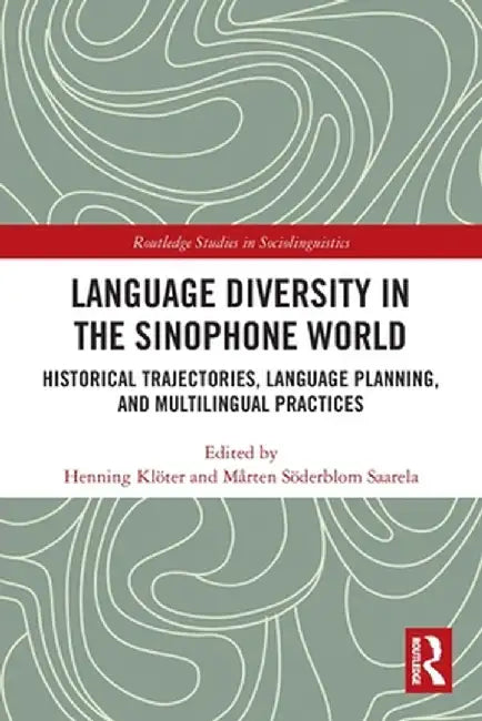 Language Diversity in the Sinophone World: Historical Trajectories, Language Planning, and Multilingual Practices by Henning Klöter