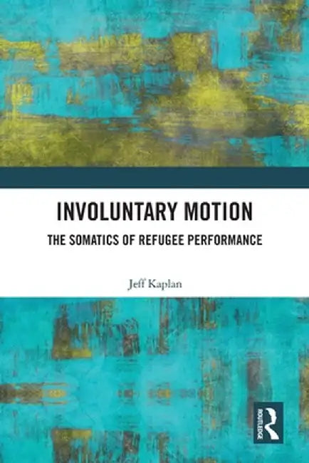 Involuntary Motion: The Somatics of Refugee Performance by Jeff Kaplan