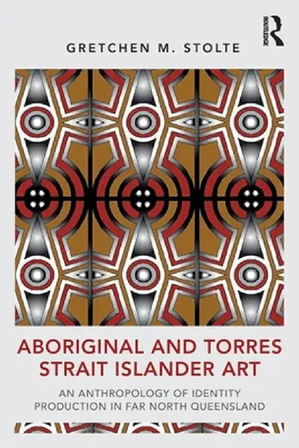 Aboriginal and Torres Strait Islander Art: An Anthropology of Identity Production in Far North Queensland by Gretchen M. Stolte