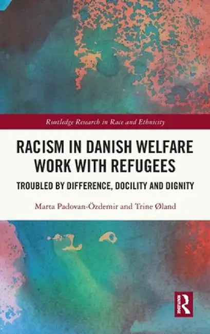 Racism in Danish Welfare Work with Refugees: Troubled by Difference, Docility and Dignity by Marta Padovan-Özdemir
