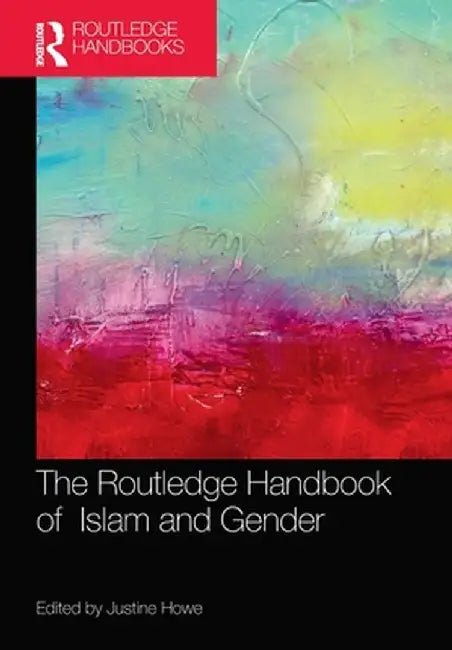 The Routledge Handbook of Islam and Gender by Justine Howe