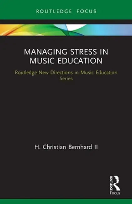 Managing Stress in Music Education: Routes to Wellness and Vitality by H. Christian Ii Bernhard
