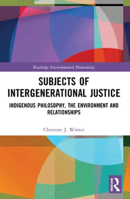 Subjects of Intergenerational Justice: Indigenous Philosophy, the Environment and Relationships by Christine J. Winter
