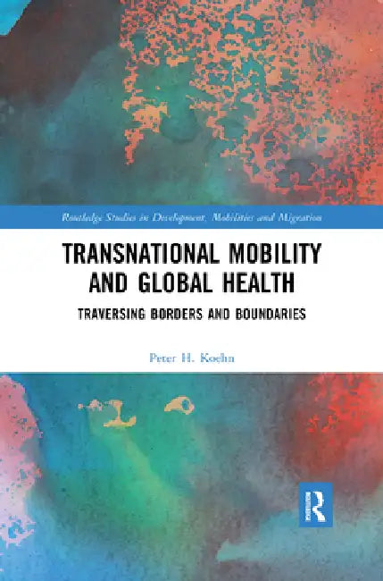 Transnational Mobility and Global Health: Traversing Borders and Boundaries by Koehn Peter H.