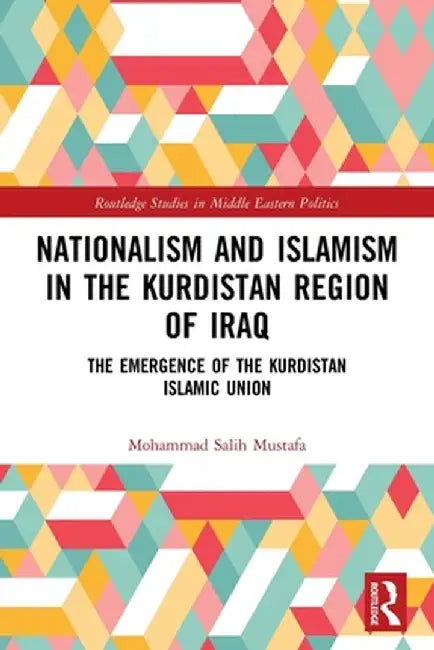 Nationalism and Islamism in the Kurdistan Region of Iraq: The Emergence of the Kurdistan Islamic Union by Mohammad Salih Mustafa