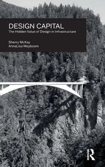 Design Capital: The Hidden Value of Design in Infrastructure by Sherry McKay