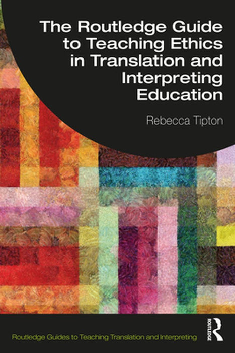 The Routledge Guide to Teaching Ethics in Translation and Interpreting Education by Tipton, Rebecca