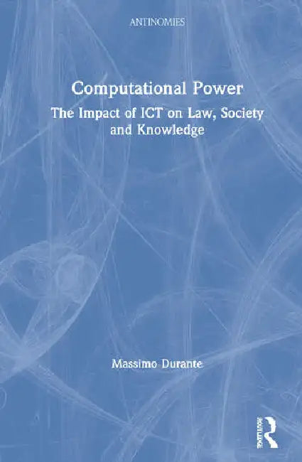 Computational Power: The Impact of ICT on Law, Society and Knowledge by Durante Massimo