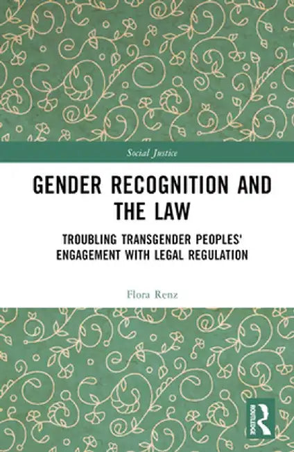 Gender Recognition and the Law: Troubling Transgender Peoples' Engagement with Legal Regulation by Flora Renz