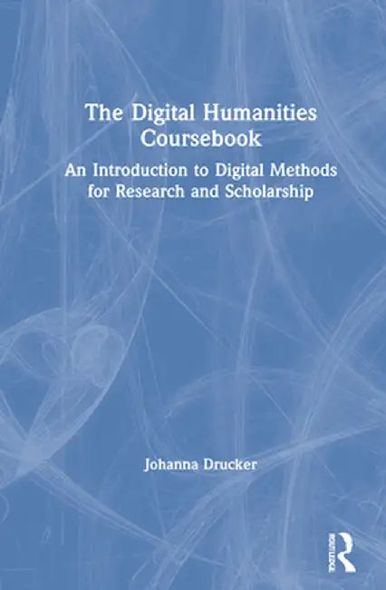 The Digital Humanities Coursebook: An Introduction to Digital Methods for Research and Scholarship by Johanna Drucker