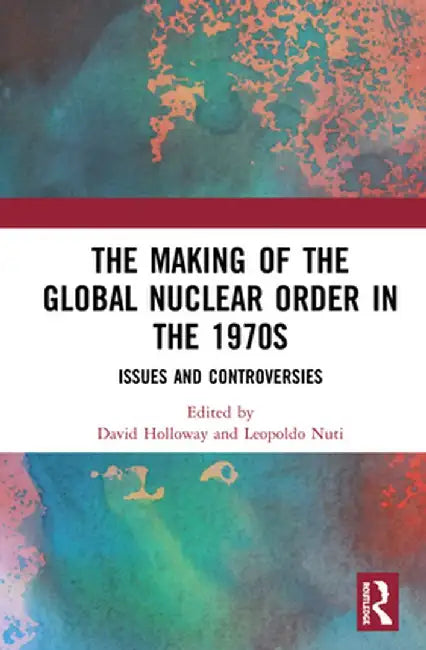 The Making of the Global Nuclear Order in the 1970s: Issues and Controversies by David Holloway