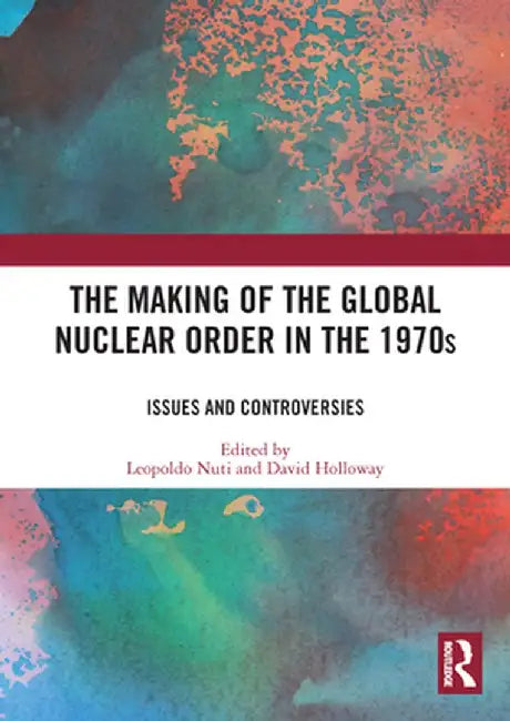 The Making of the Global Nuclear Order in the 1970s: Issues and Controversies by David Holloway