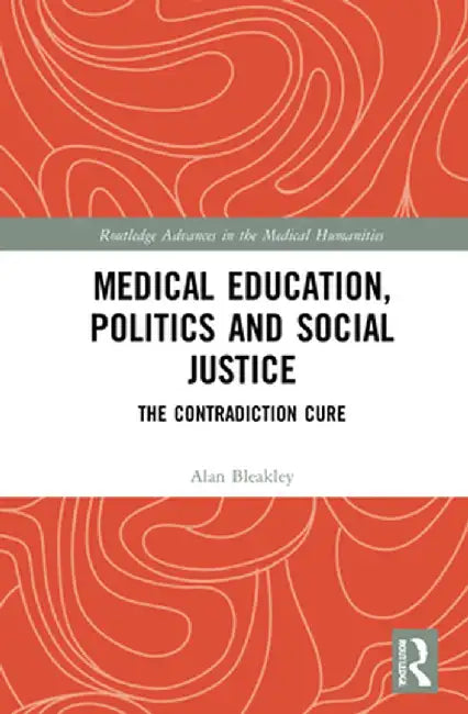 Medical Education, Politics and Social Justice: The Contradiction Cure by Alan Bleakley