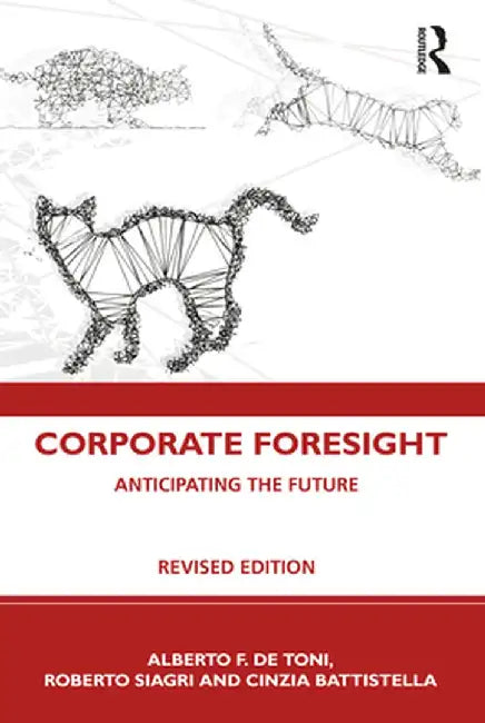 Corporate Foresight: Anticipating the Future by Alberto F. De Toni