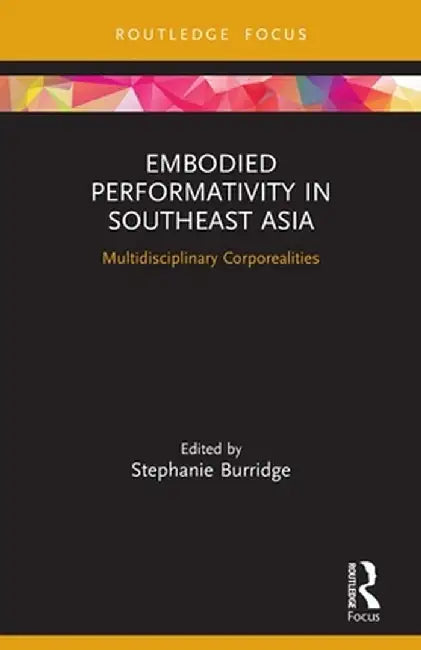 Embodied Performativity in Southeast Asia: Multidisciplinary Corporealities by Stephanie Burridge