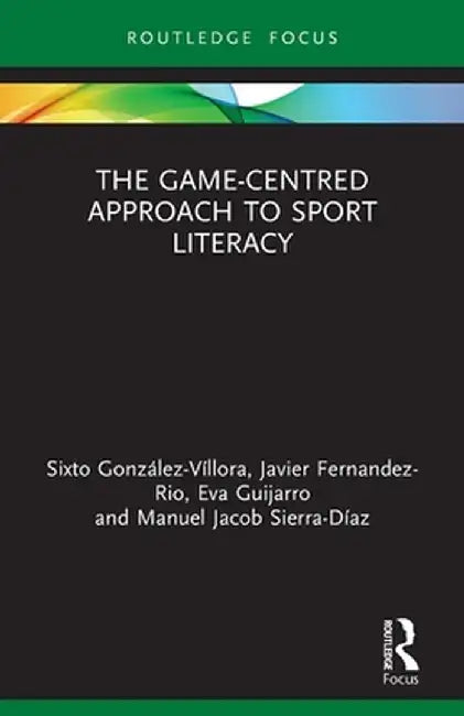 The Game-Centred Approach to Sport Literacy by Sixto González-Víllora