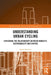 Understanding Urban Cycling: Exploring the Relationship Between Mobility, Sustainability and Capital by Justin Spinney