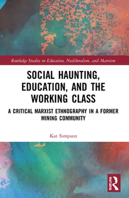 Social Haunting, Education, and the Working Class: A Critical Marxist Ethnography in a Former Mining Community by Kat Simpson