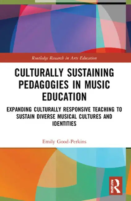 Culturally Sustaining Pedagogies in Music Education: Expanding Culturally Responsive Teaching to Sustain Diverse Musical Cultures and Identities by Emily Good-Perkins