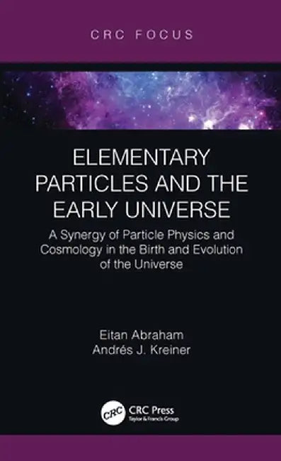 Elementary Particles and the Early Universe: A Synergy of Particle Physics and Cosmology in the Birth and Evolution of the Universe by Eitan Abraham