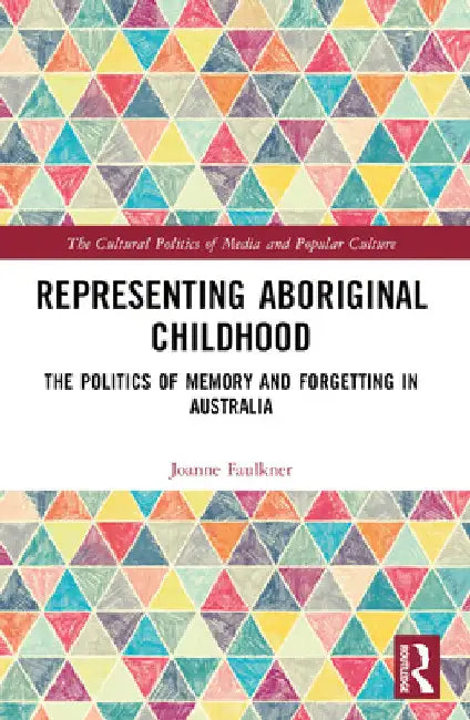 Representing Aboriginal Childhood: The Politics of Memory and Forgetting in Australia by Joanne Faulkner
