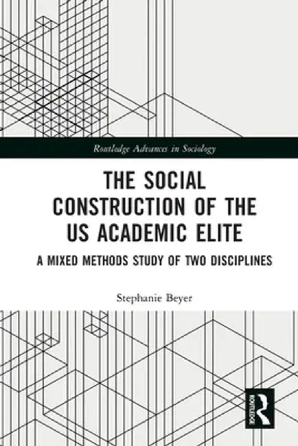 The Social Construction of the Us Academic Elite: A Mixed Methods Study of Two Disciplines by Stephanie Beyer