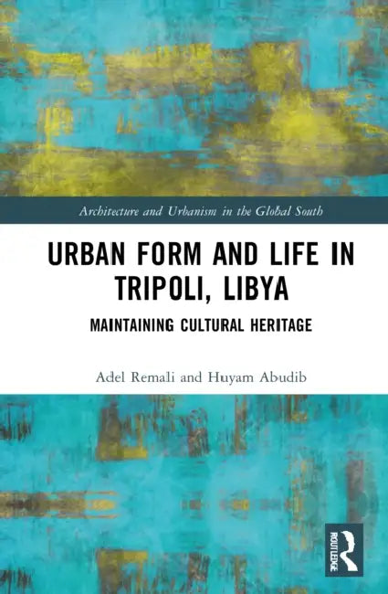 Urban Form and Life in Tripoli, Libya: Maintaining Cultural Heritage by Remali Adel
